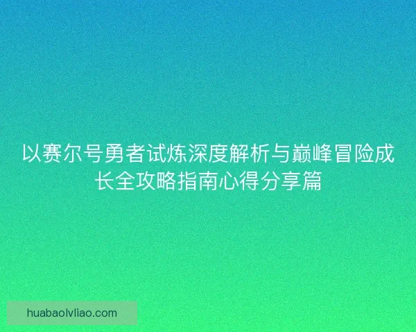以赛尔号勇者试炼深度解析与巅峰冒险成长全攻略指南心得分享篇