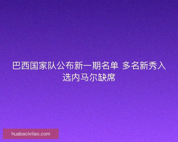 巴西国家队公布新一期名单 多名新秀入选内马尔缺席