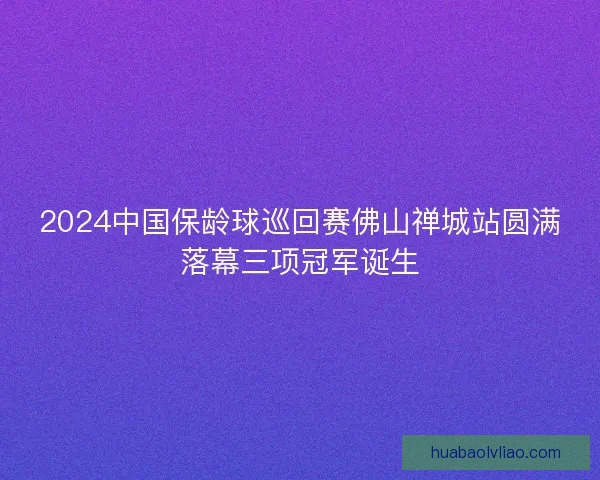 2024中国保龄球巡回赛佛山禅城站圆满落幕三项冠军诞生