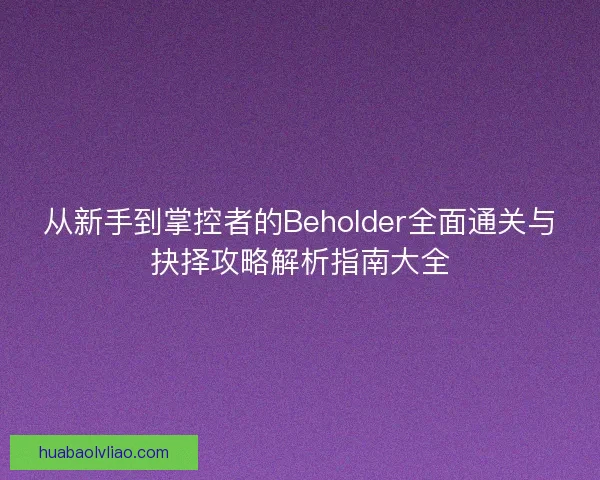 从新手到掌控者的Beholder全面通关与抉择攻略解析指南大全