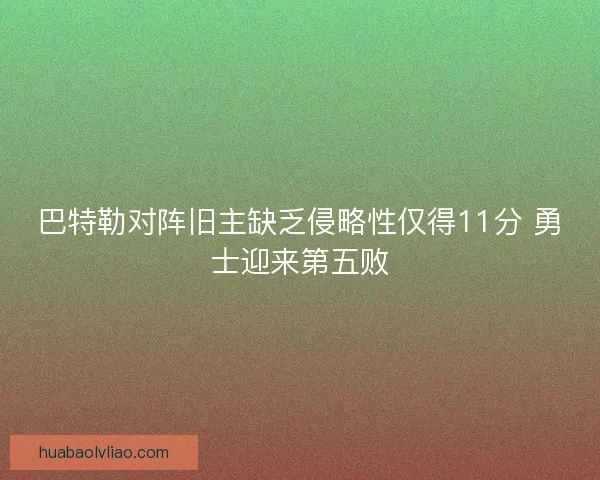 巴特勒对阵旧主缺乏侵略性仅得11分 勇士迎来第五败