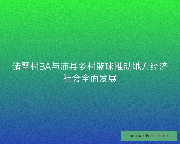 诸暨村BA与沛县乡村篮球推动地方经济社会全面发展