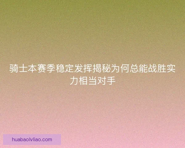 骑士本赛季稳定发挥揭秘为何总能战胜实力相当对手
