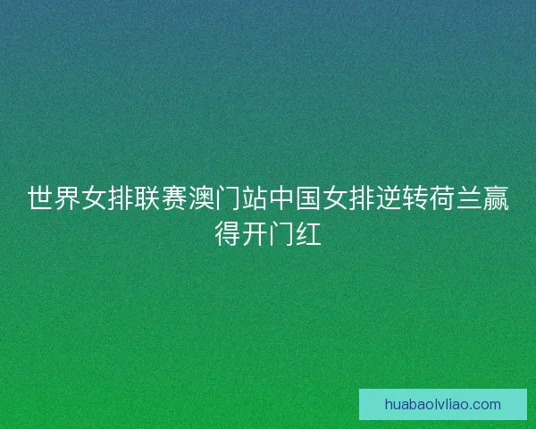 世界女排联赛澳门站中国女排逆转荷兰赢得开门红