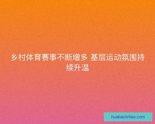 乡村体育赛事不断增多 基层运动氛围持续升温