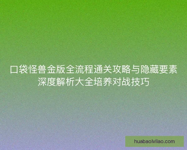 口袋怪兽金版全流程通关攻略与隐藏要素深度解析大全培养对战技巧 口袋怪兽金版全流程通关攻略与隐藏要素深度解析大全培养对战技巧
